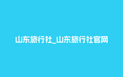 山东旅行社_山东旅行社官网