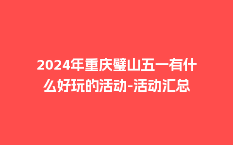 2024年重庆璧山五一有什么好玩的活动-活动汇总