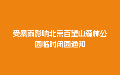 受暴雨影响北京百望山森林公园临时闭园通知