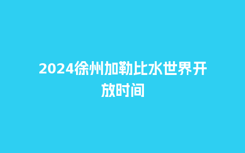 2024徐州加勒比水世界开放时间