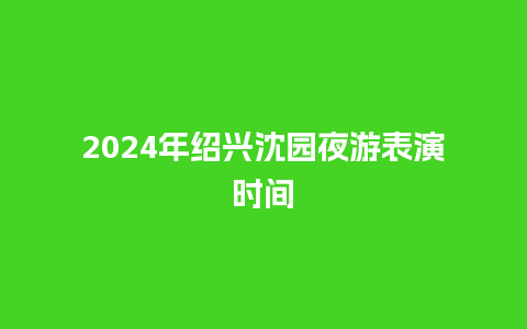 2024年绍兴沈园夜游表演时间