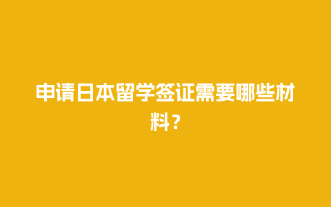 申请日本留学签证需要哪些材料？