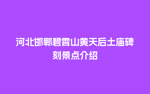 河北邯郸碧霄山黄天后土庙碑刻景点介绍