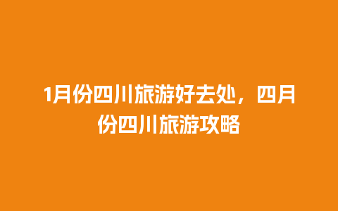 1月份四川旅游好去处，四月份四川旅游攻略