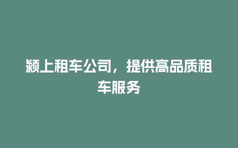 颍上租车公司，提供高品质租车服务