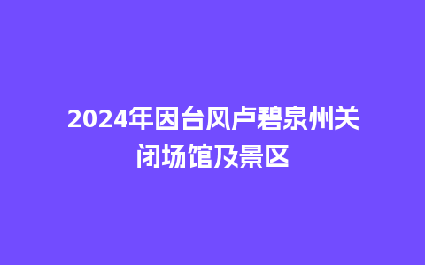 2024年因台风卢碧泉州关闭场馆及景区