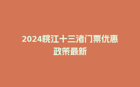 2024桃江十三渚门票优惠政策最新