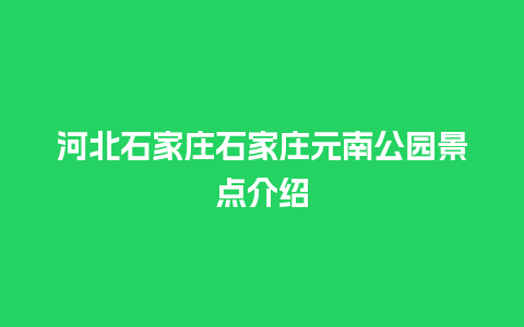 河北石家庄石家庄元南公园景点介绍