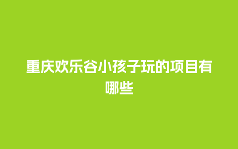 重庆欢乐谷小孩子玩的项目有哪些