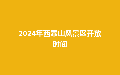 2024年西泰山风景区开放时间