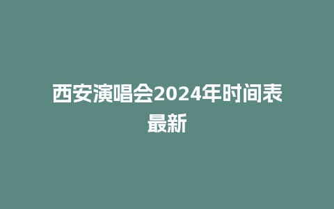 西安演唱会2024年时间表最新