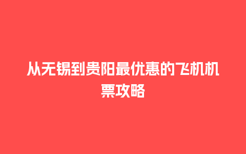 从无锡到贵阳最优惠的飞机机票攻略