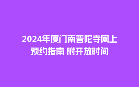 2024年厦门南普陀寺网上预约指南 附开放时间