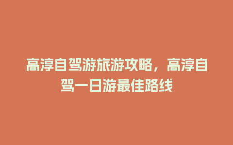 高淳自驾游旅游攻略，高淳自驾一日游最佳路线