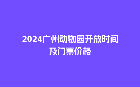 2024广州动物园开放时间及门票价格