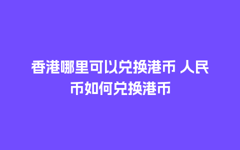 香港哪里可以兑换港币 人民币如何兑换港币