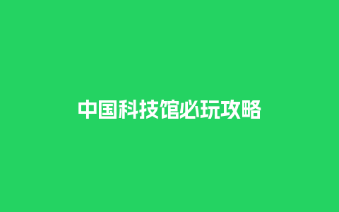 中国科技馆必玩攻略