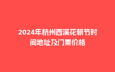 2024年杭州西溪花朝节时间地址及门票价格