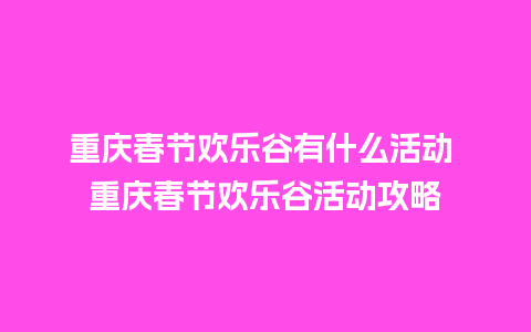 重庆春节欢乐谷有什么活动 重庆春节欢乐谷活动攻略