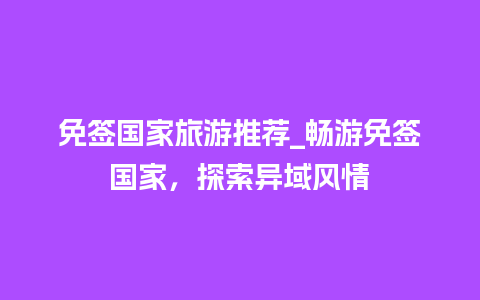 免签国家旅游推荐_畅游免签国家，探索异域风情