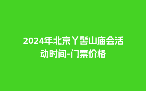 2024年北京丫髻山庙会活动时间-门票价格