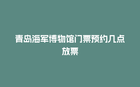 青岛海军博物馆门票预约几点放票