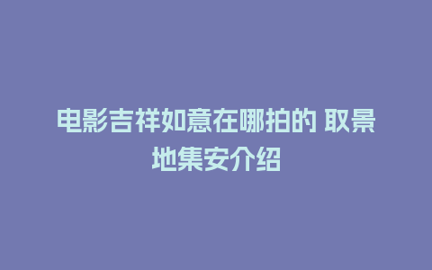 电影吉祥如意在哪拍的 取景地集安介绍