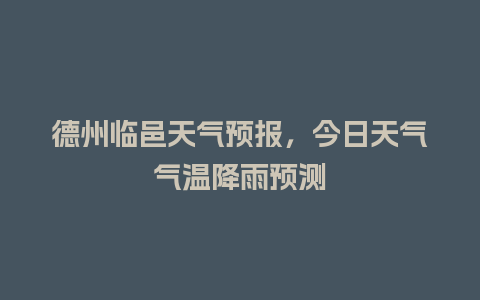 德州临邑天气预报，今日天气气温降雨预测