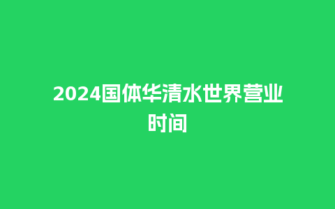 2024国体华清水世界营业时间