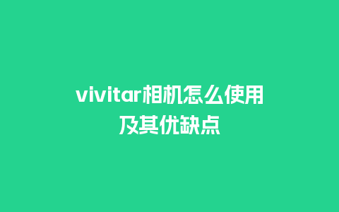 vivitar相机怎么使用及其优缺点