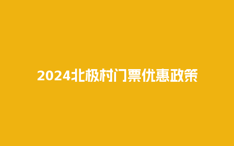 2024北极村门票优惠政策