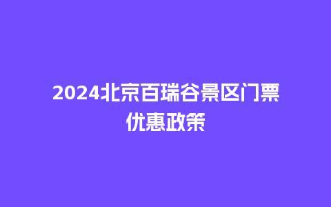 2024北京百瑞谷景区门票优惠政策