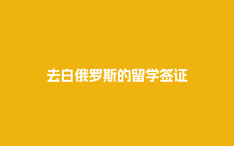 去白俄罗斯的留学签证