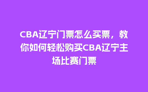 CBA辽宁门票怎么买票，教你如何轻松购买CBA辽宁主场比赛门票