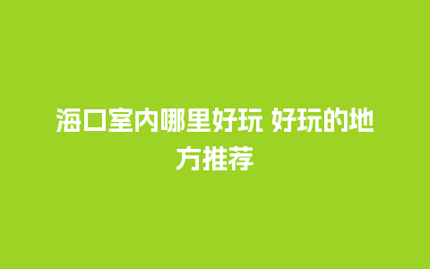 海口室内哪里好玩 好玩的地方推荐