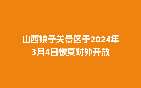 山西娘子关景区于2024年3月4日恢复对外开放