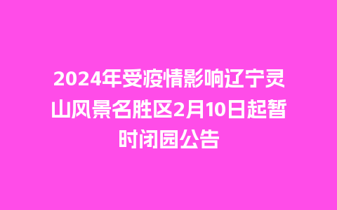 2024年受疫情影响辽宁灵山风景名胜区2月10日起暂时闭园公告