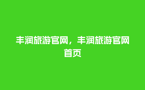 丰润旅游官网，丰润旅游官网首页