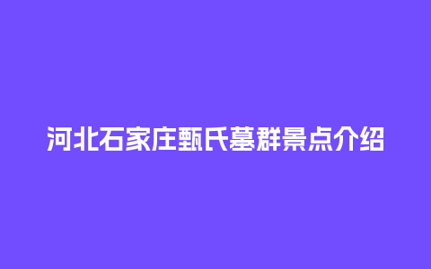 河北石家庄甄氏墓群景点介绍