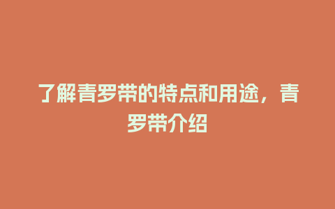 了解青罗带的特点和用途，青罗带介绍