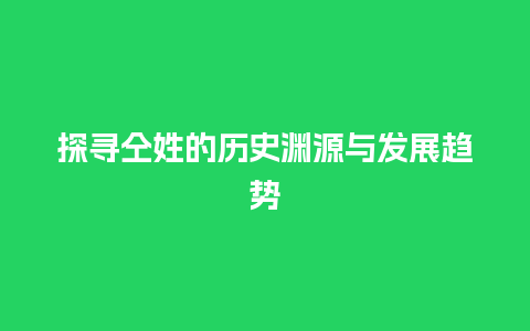 探寻仝姓的历史渊源与发展趋势