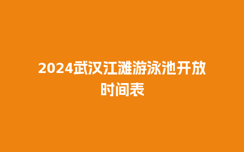 2024武汉江滩游泳池开放时间表