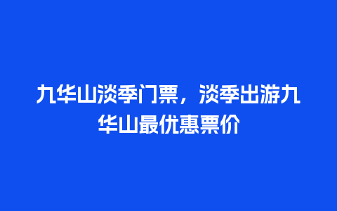 九华山淡季门票，淡季出游九华山最优惠票价