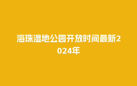 海珠湿地公园开放时间最新2024年