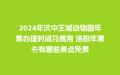 2024年汉中王城动物园年票办理时间及费用 洛阳年票卡有哪些景点免费