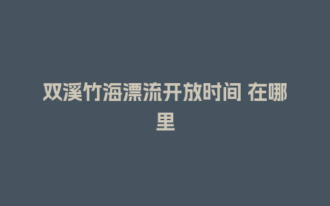 双溪竹海漂流开放时间 在哪里