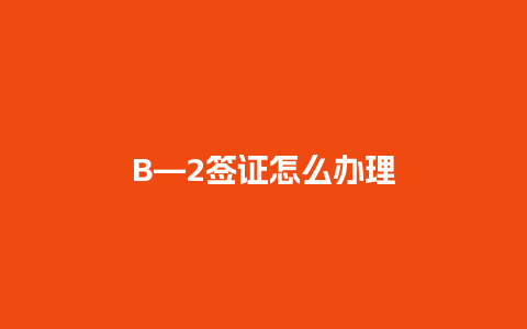 B—2签证怎么办理