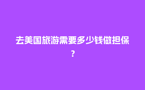 去美国旅游需要多少钱做担保？