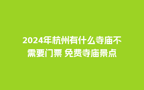 2024年杭州有什么寺庙不需要门票 免费寺庙景点