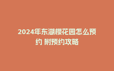 2024年东湖樱花园怎么预约 附预约攻略